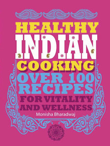 Healthy Indian Cooking: Over 100 Recipes for Vitality and Wellness