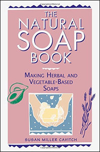 The Natural Soap Book: Making Herbal and Vegetable-Based Soaps